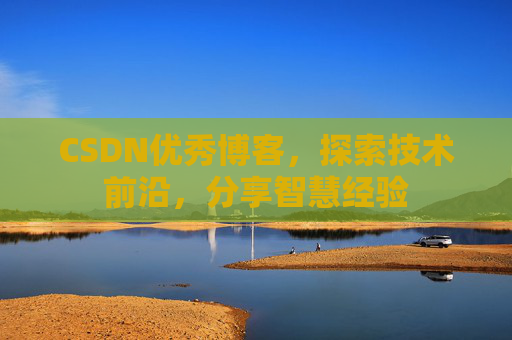 CSDN优秀博客，探索技术前沿，分享智慧经验