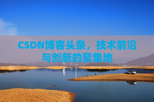 CSDN博客头条，技术前沿与创新的聚集地